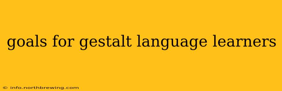 goals for gestalt language learners