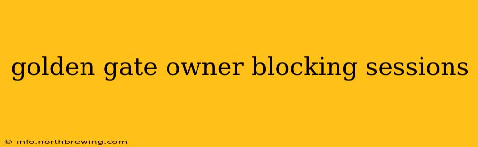 golden gate owner blocking sessions