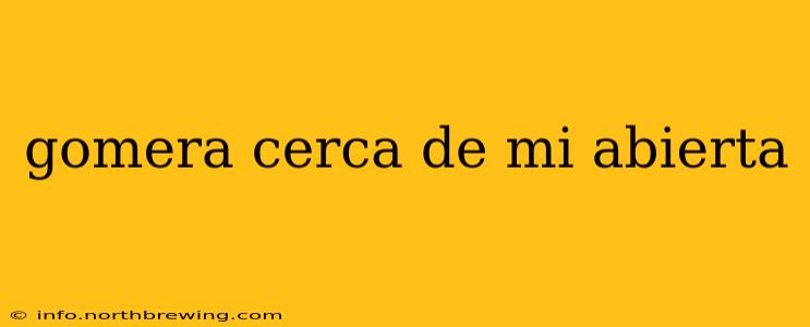 gomera cerca de mi abierta
