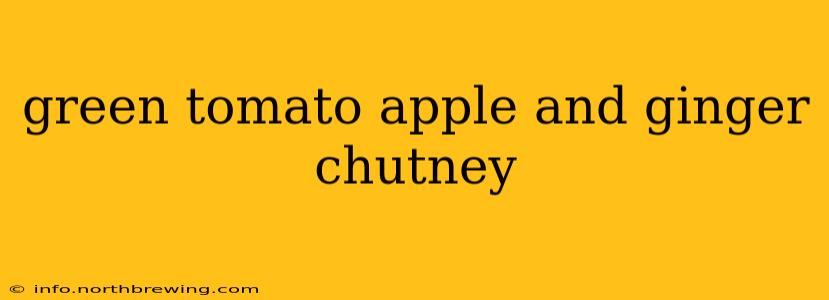 green tomato apple and ginger chutney