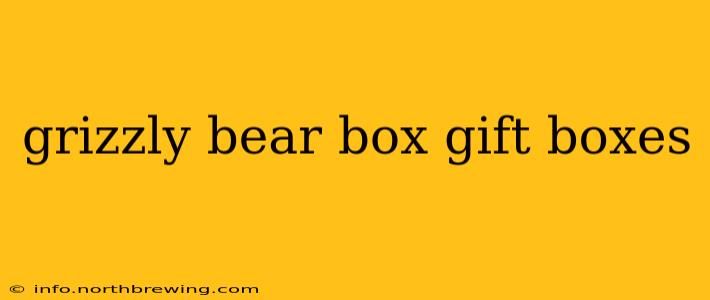 grizzly bear box gift boxes