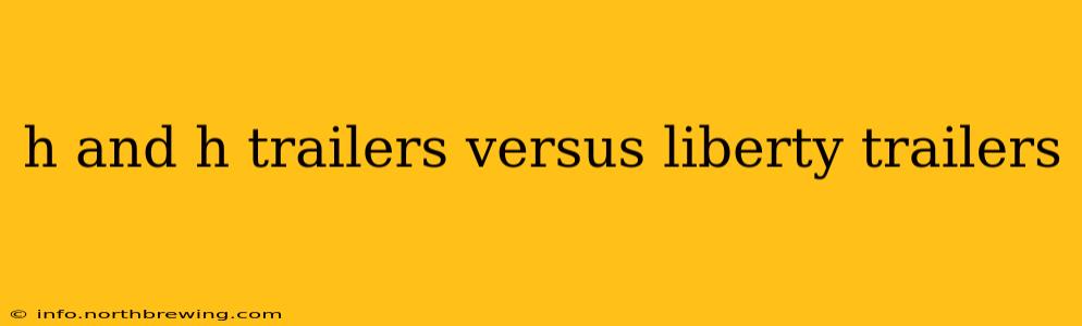 h and h trailers versus liberty trailers