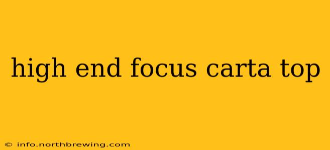 high end focus carta top