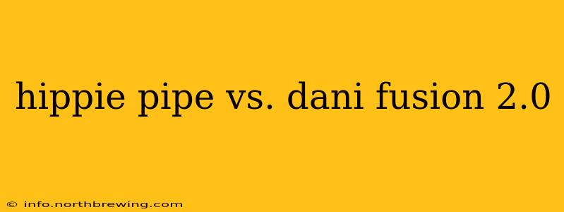 hippie pipe vs. dani fusion 2.0
