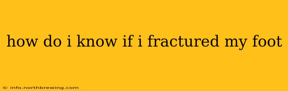 how do i know if i fractured my foot