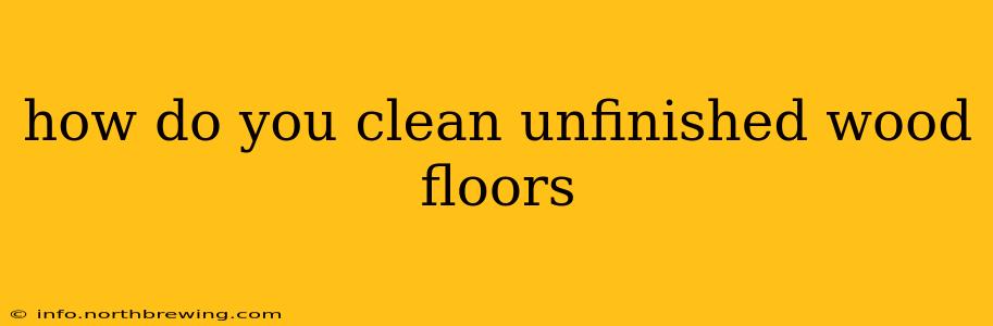 how do you clean unfinished wood floors