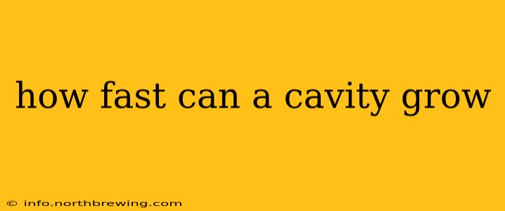 how fast can a cavity grow