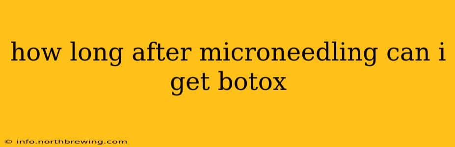 how long after microneedling can i get botox