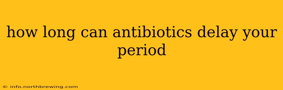how long can antibiotics delay your period