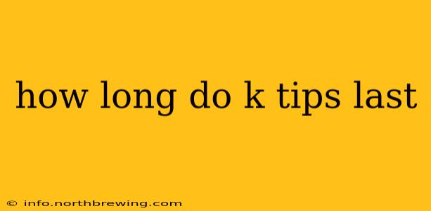 how long do k tips last