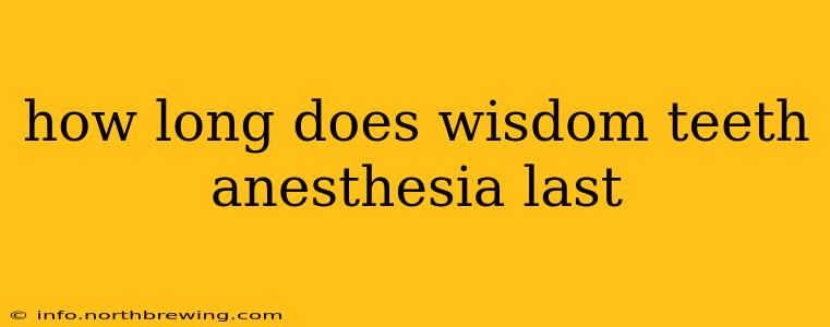 how long does wisdom teeth anesthesia last