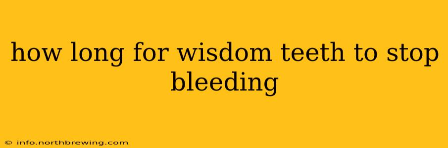 how long for wisdom teeth to stop bleeding