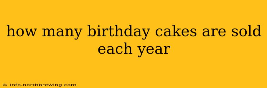 how many birthday cakes are sold each year