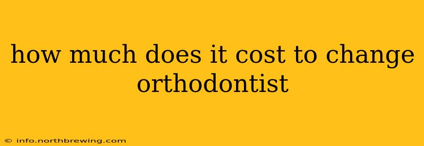 how much does it cost to change orthodontist