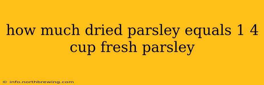 how much dried parsley equals 1 4 cup fresh parsley