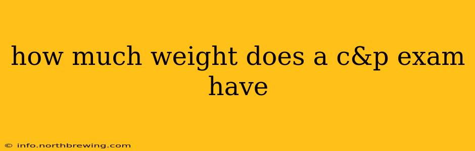 how much weight does a c&p exam have