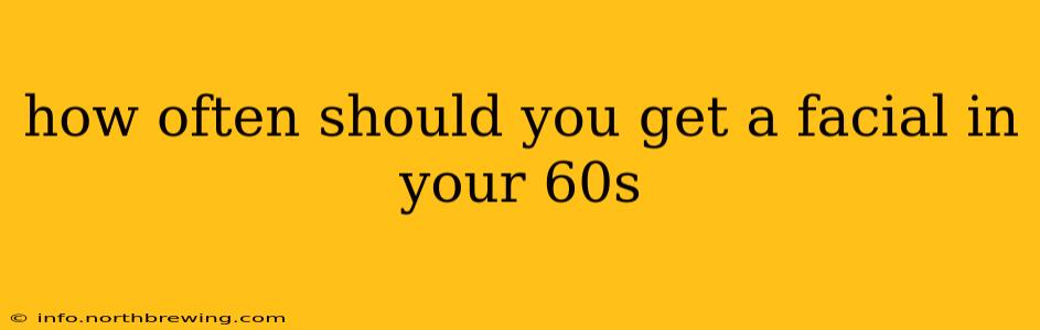 how often should you get a facial in your 60s
