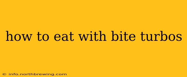 how to eat with bite turbos