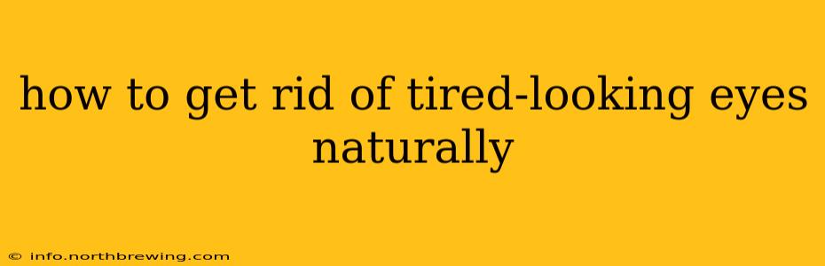 how to get rid of tired-looking eyes naturally