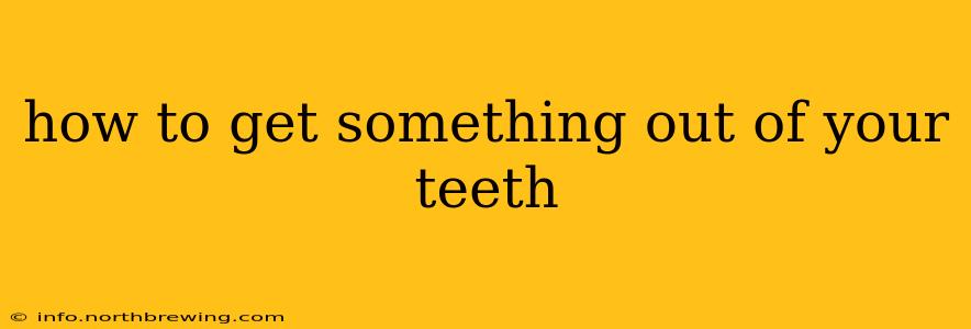 how to get something out of your teeth