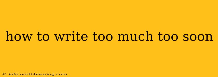 how to write too much too soon