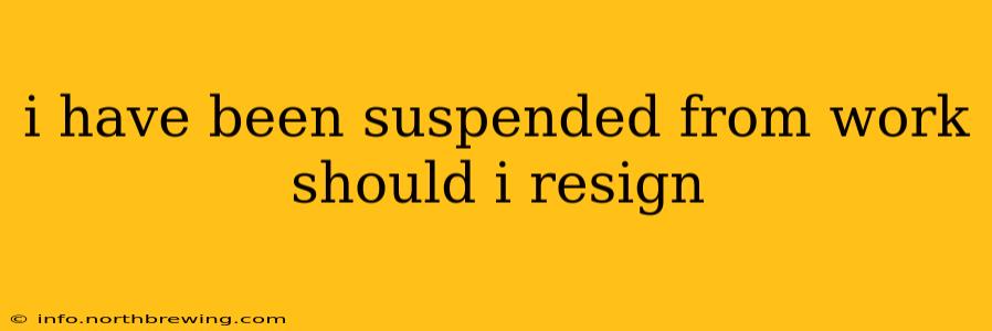 i have been suspended from work should i resign