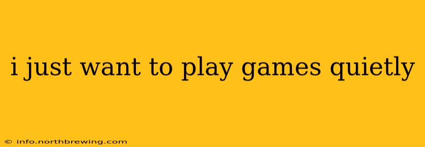 i just want to play games quietly