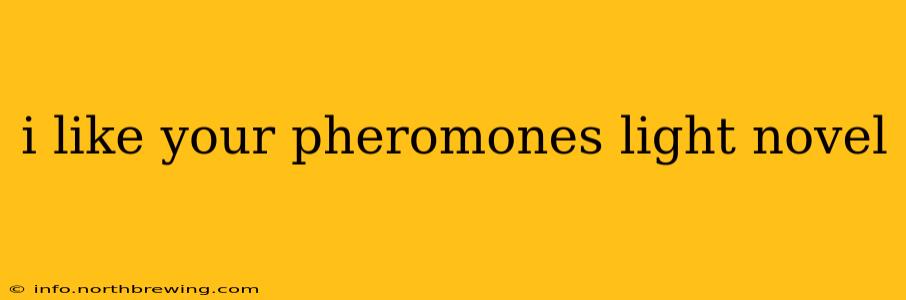 i like your pheromones light novel