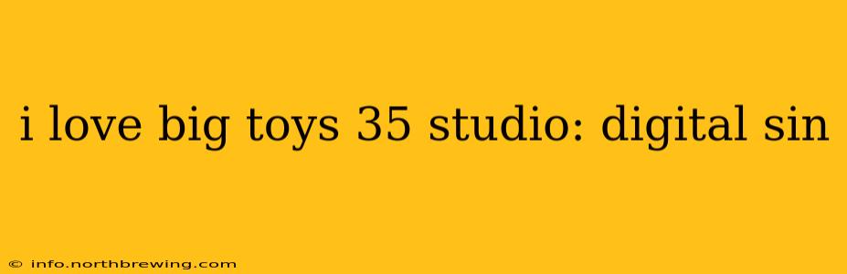 i love big toys 35 studio: digital sin