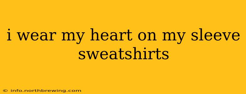 i wear my heart on my sleeve sweatshirts