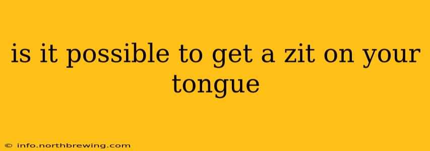 is it possible to get a zit on your tongue