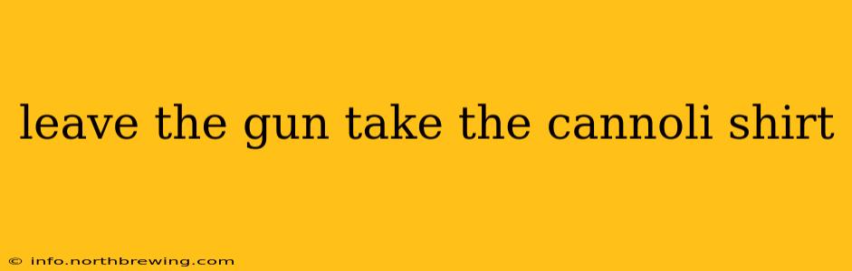 leave the gun take the cannoli shirt