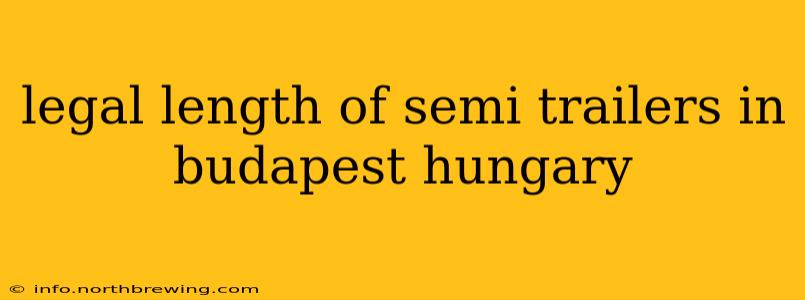 legal length of semi trailers in budapest hungary