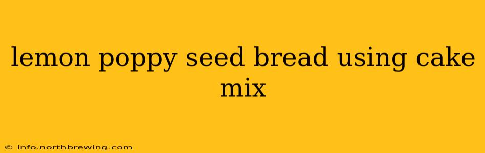 lemon poppy seed bread using cake mix