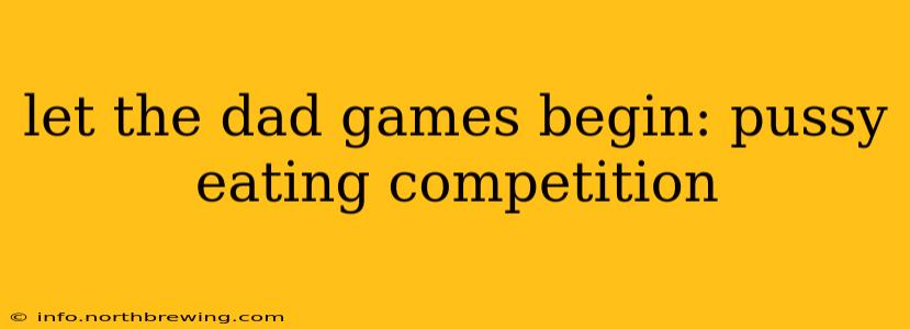 let the dad games begin: pussy eating competition