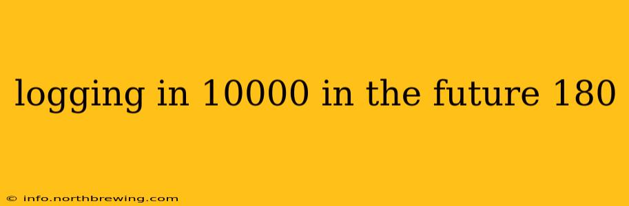 logging in 10000 in the future 180