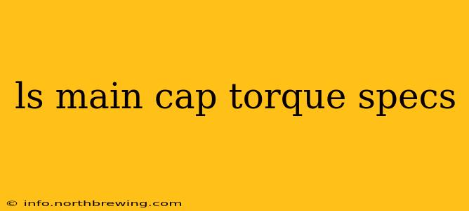 ls main cap torque specs