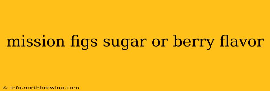 mission figs sugar or berry flavor