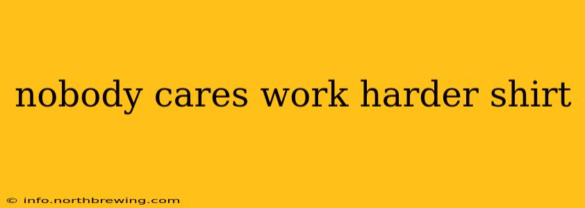 nobody cares work harder shirt