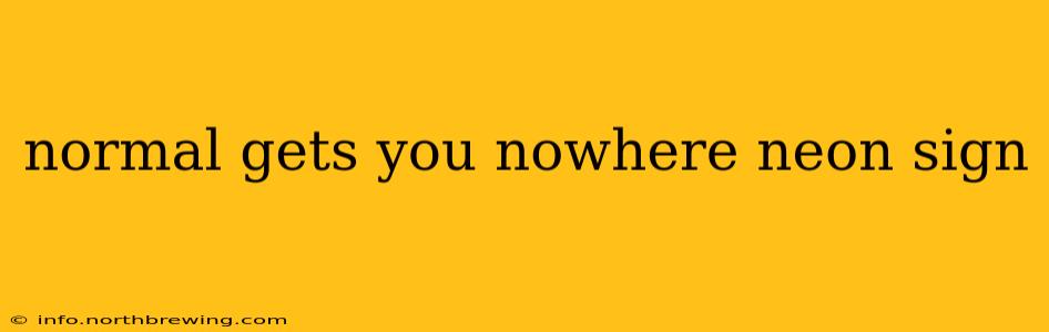 normal gets you nowhere neon sign