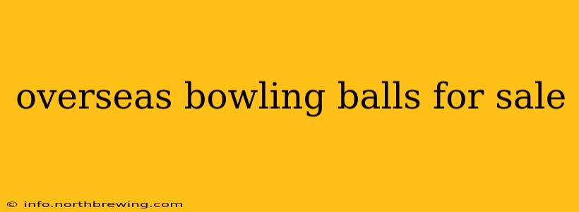 overseas bowling balls for sale