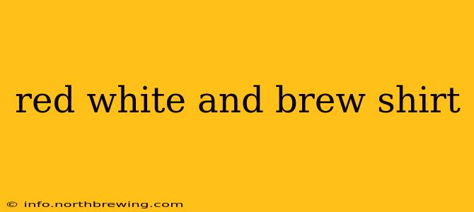 red white and brew shirt