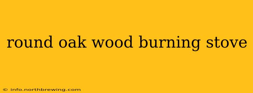 round oak wood burning stove