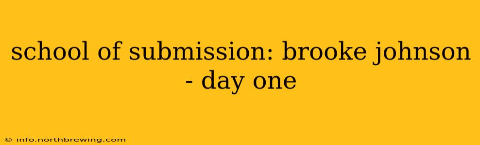 school of submission: brooke johnson - day one