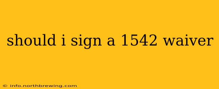 should i sign a 1542 waiver