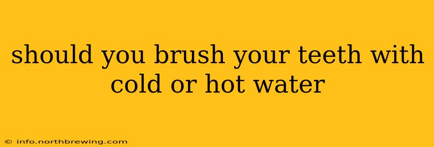 should you brush your teeth with cold or hot water