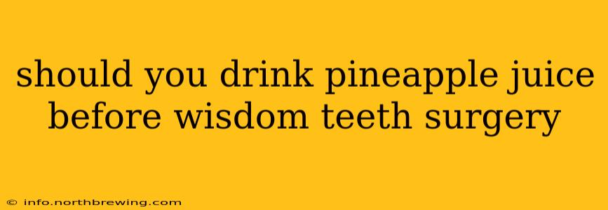 should you drink pineapple juice before wisdom teeth surgery