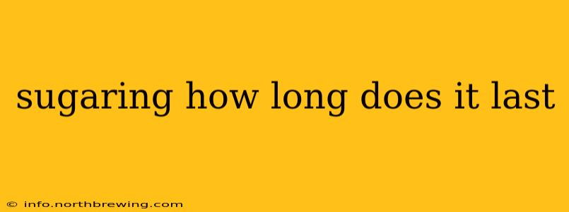 sugaring how long does it last