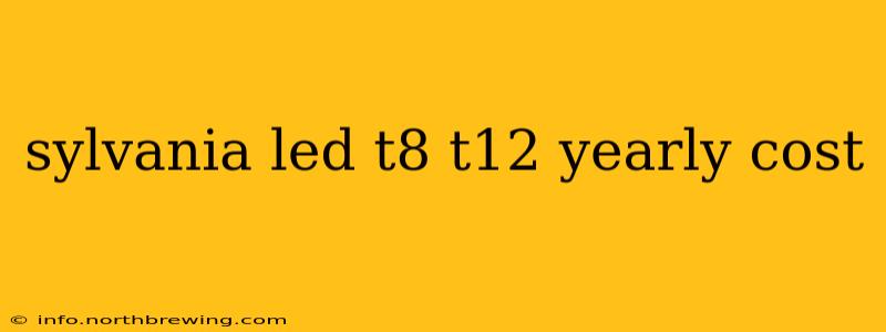 sylvania led t8 t12 yearly cost