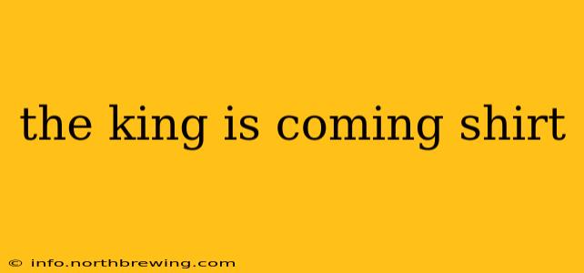 the king is coming shirt
